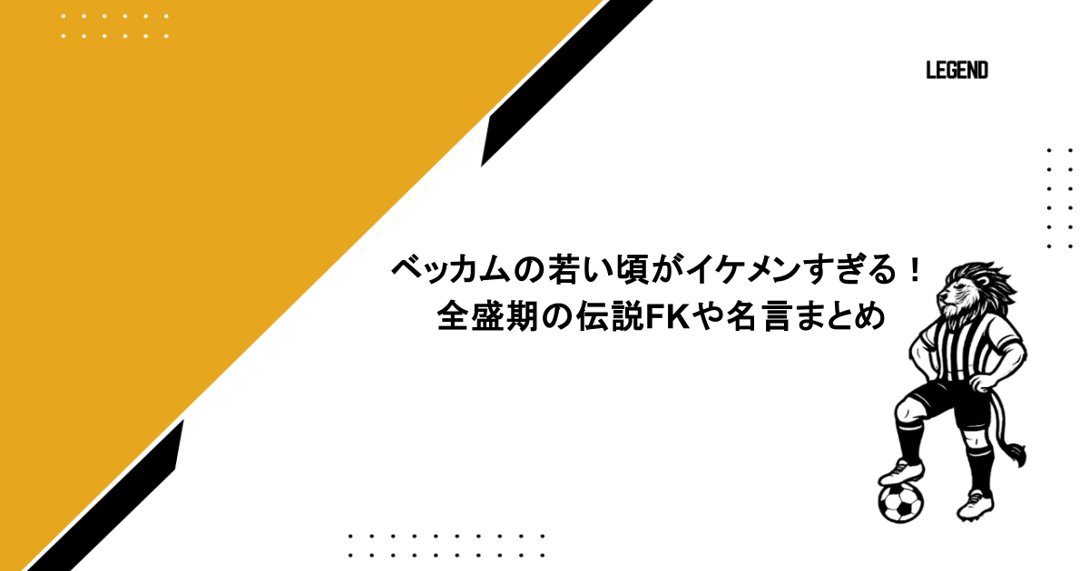 ベッカムの若い頃がイケメンすぎる！全盛期の伝説FKや名言まとめ