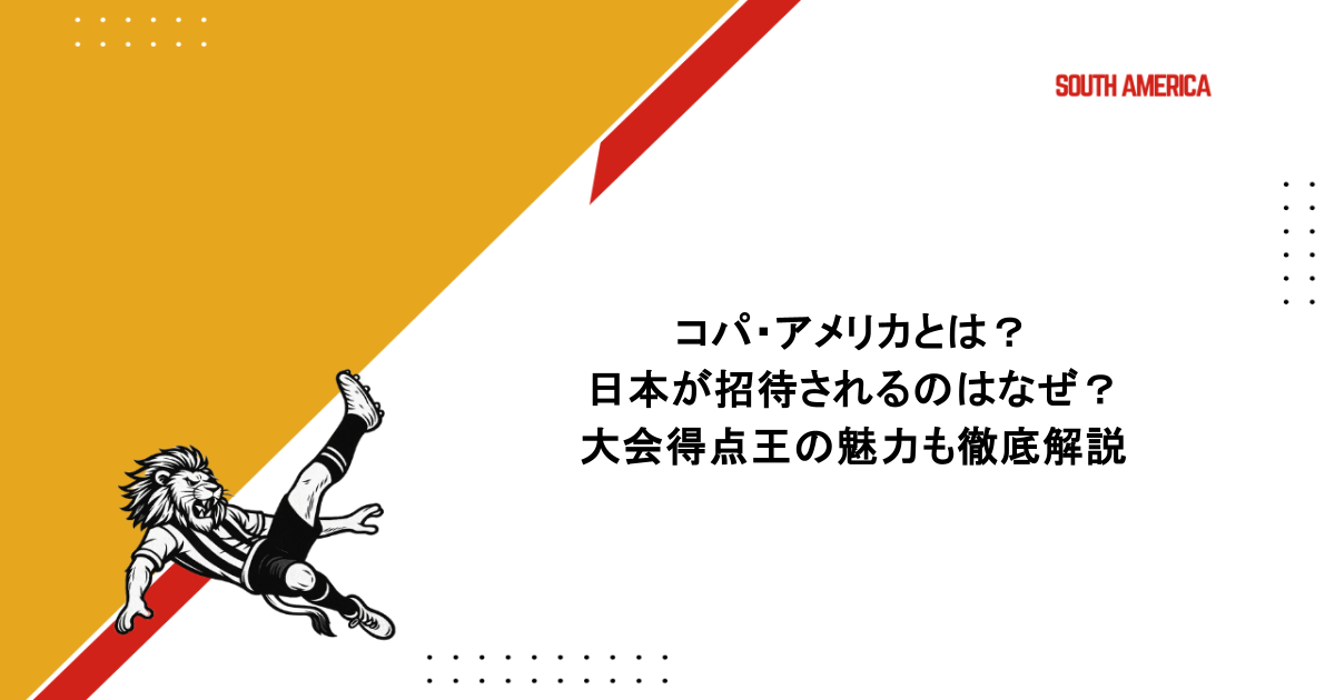 コパ・アメリカとは？日本が招待されるのはなぜ？大会得点王の魅力も徹底解説