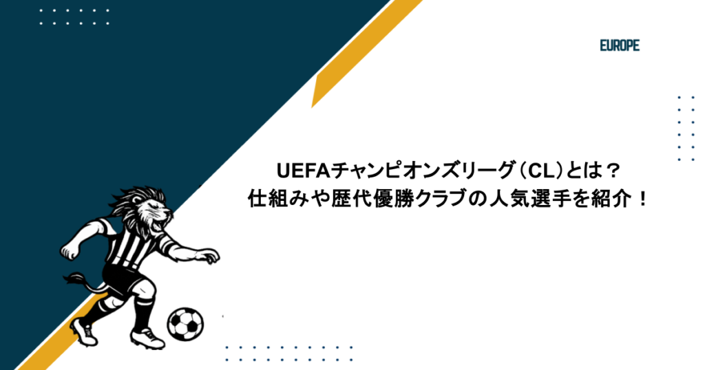 UEFAチャンピオンズリーグ（CL）とは？仕組みや歴代優勝クラブの人気選手を紹介！