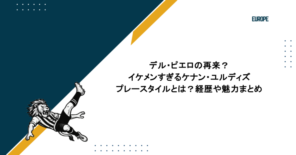デル・ピエロの再来?イケメンすぎるケナン・ユルディズのプレースタイルとは?経歴や魅力まとめ