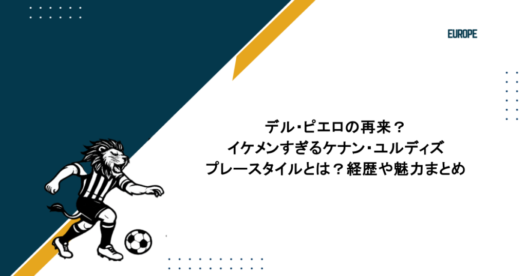 デル・ピエロの再来？イケメンすぎるケナン・ユルディズのプレースタイルとは？経歴や魅力まとめ