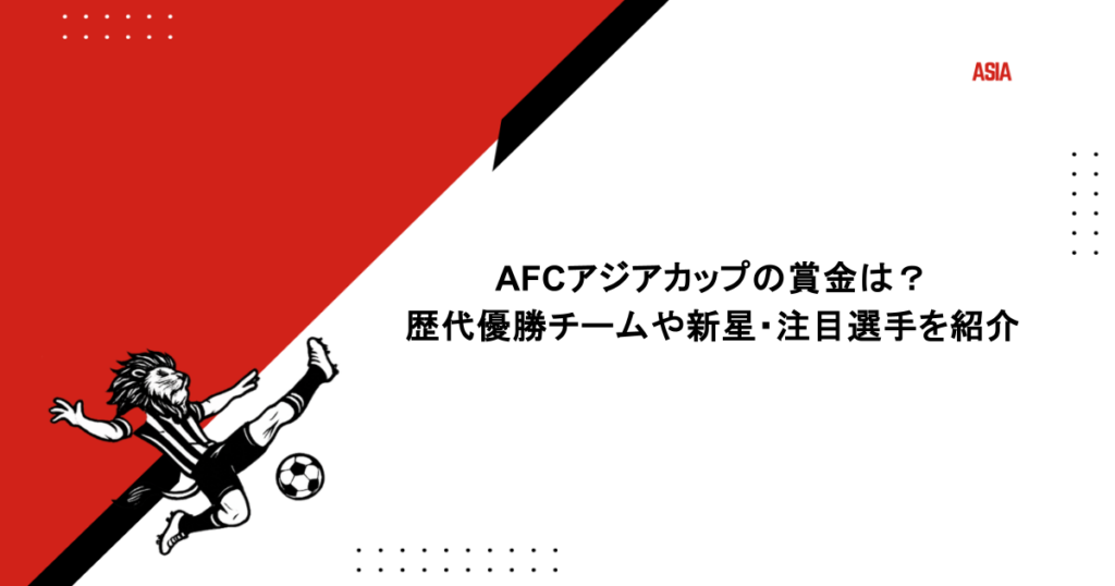 AFCアジアカップの賞金は？歴代優勝チームや新星・注目選手を紹介