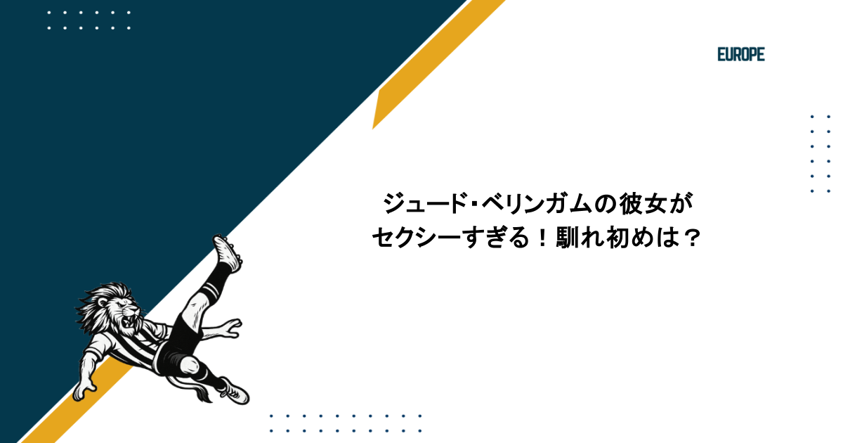ジュード・ベリンガムの彼女がセクシーすぎる!馴れ初めは?
