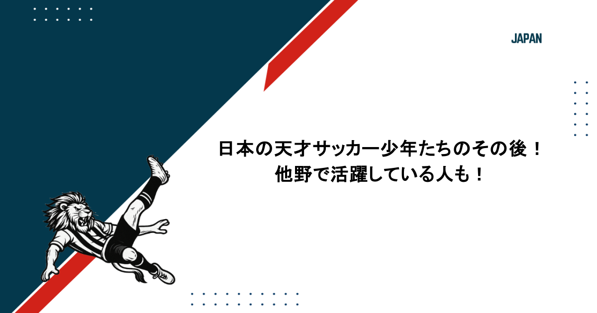日本の天才サッカー少年たちのその後を徹底調査！他野で活躍している人も！