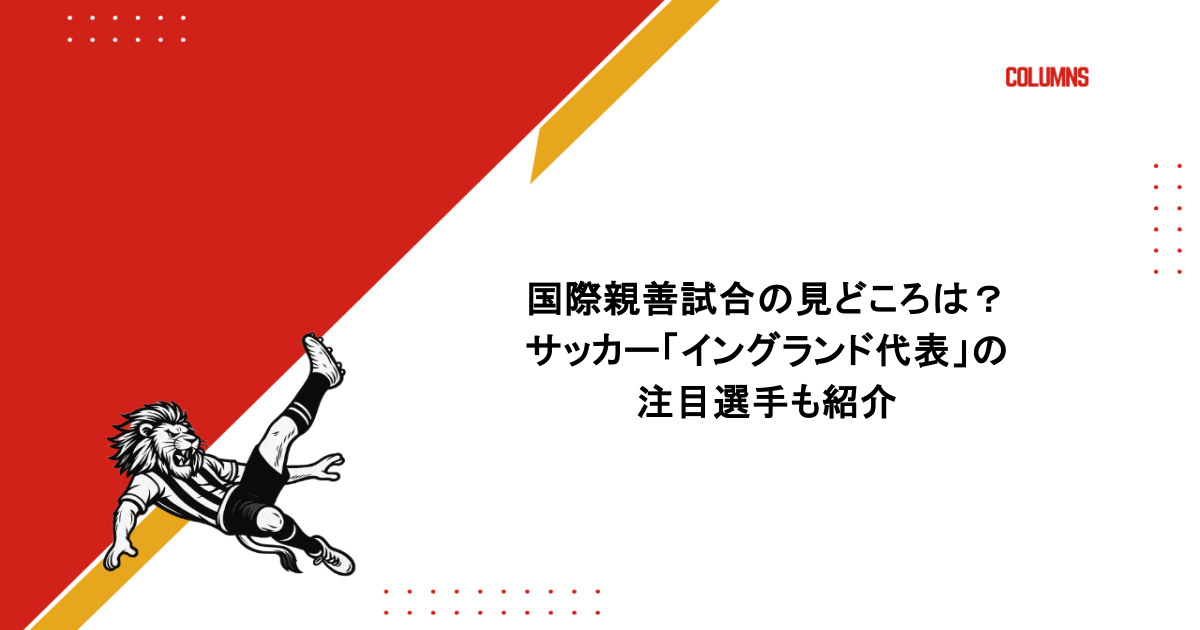 国際親善試合の見どころは？サッカー「イングランド代表」の注目選手も紹介