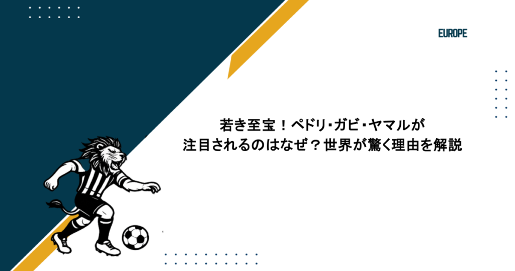 若き至宝！ペドリ・ガビ・ヤマルが注目されるのはなぜ？世界が驚く理由を解説