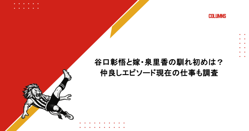 谷口彰悟と嫁・泉里香の馴れ初めは?仲良しエピソード現在の仕事も調査